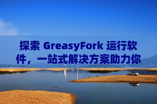 探索 GreasyFork 运行软件，一站式解决方案助力你的数字化生活
